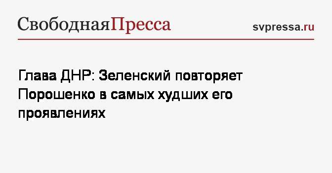 Глава ДНР: Зеленский повторяет Порошенко в самых худших его проявлениях