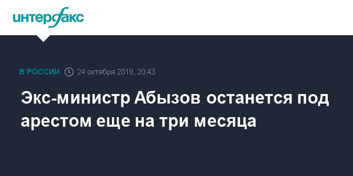 Экс-министр Абызов останется под арестом еще на три месяца
