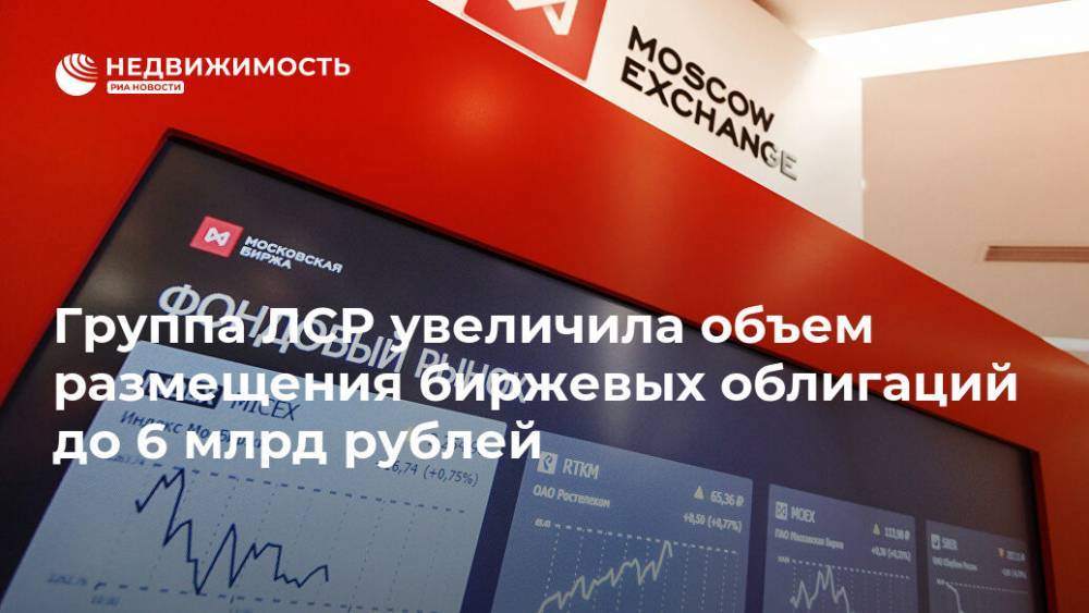 Группа ЛСР увеличила объем размещения биржевых облигаций до 6 млрд рублей