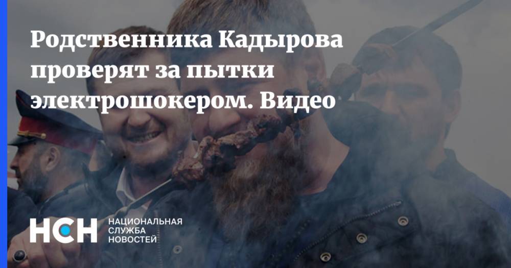 Рамзан Кадыров - Ислам Кадыров - Родственника Кадырова проверят за пытки электрошокером - nsn.fm - респ. Чечня
