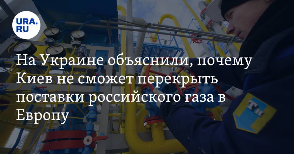 На Украине объяснили, почему Киев не сможет перекрыть поставки российского газа в Европу