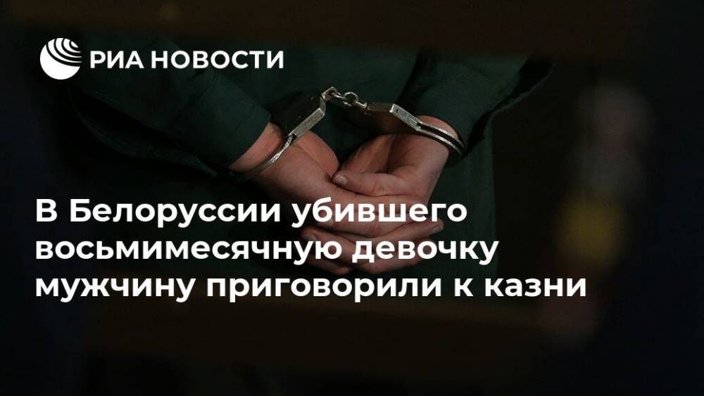 В Белоруссии убившего восьмимесячную девочку мужчину приговорили к казни