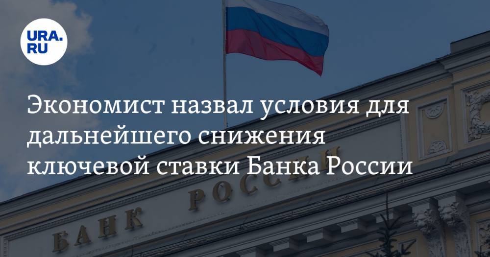 Экономист назвал условия для дальнейшего снижения ключевой ставки Банка России