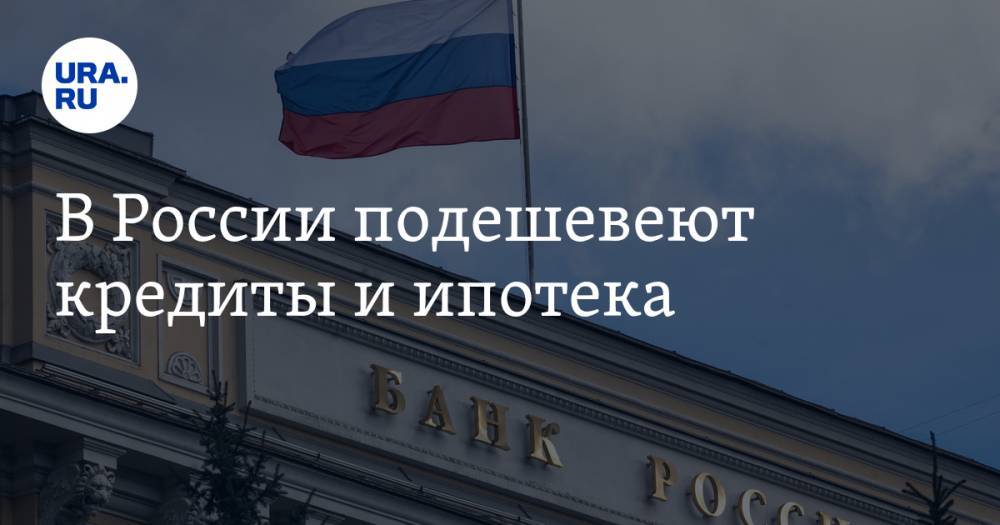 В России подешевеют кредиты и ипотека