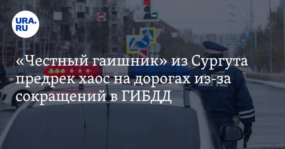 «Честный гаишник» из Сургута предрек хаос на дорогах из-за сокращений в ГИБДД