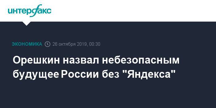 Орешкин назвал небезопасным будущее России без "Яндекса"