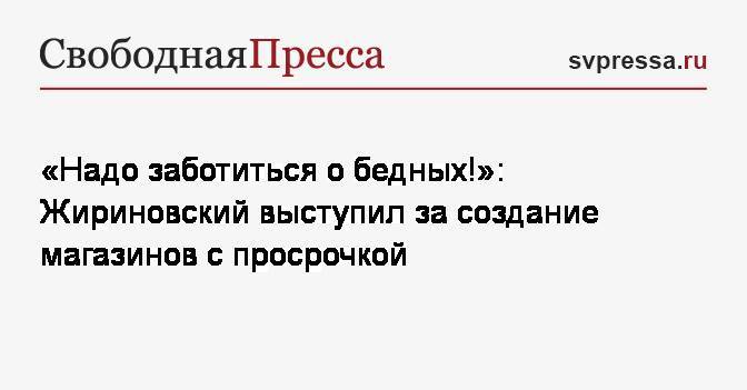 «Надо заботиться о бедных!»: Жириновский выступил за создание магазинов с просрочкой