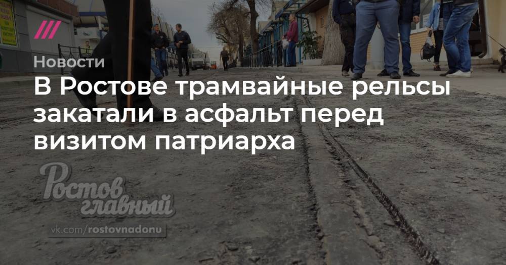В Ростове трамвайные рельсы закатали в асфальт перед визитом патриарха
