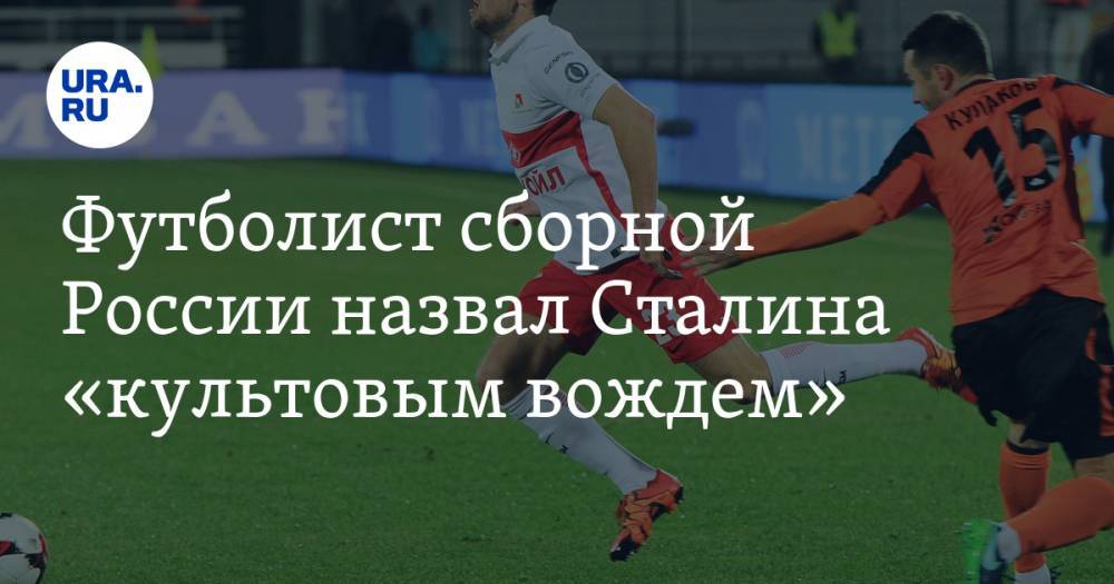 Футболист сборной России назвал Сталина «культовым вождем»