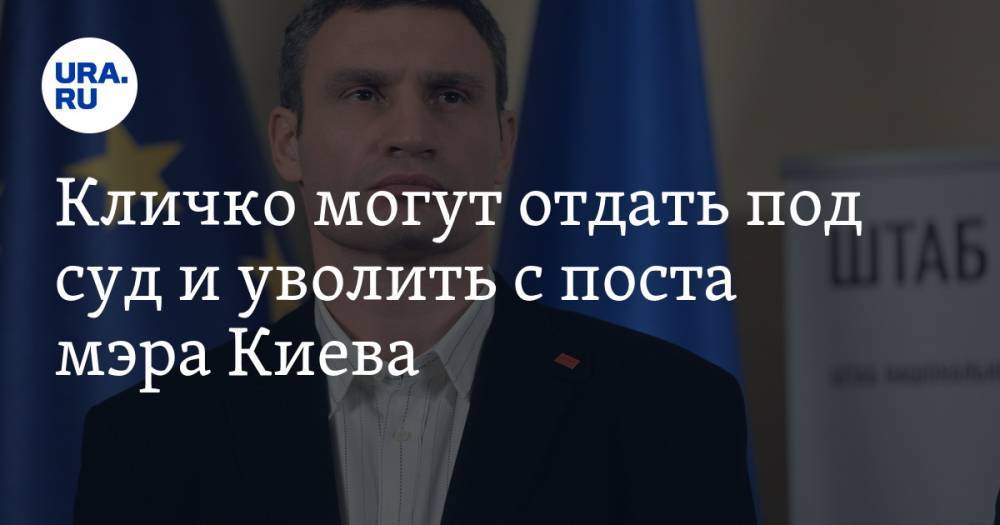 Кличко могут отдать под суд и уволить с поста мэра Киева