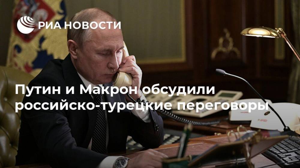 Путин и Макрон обсудили российско-турецкие переговоры