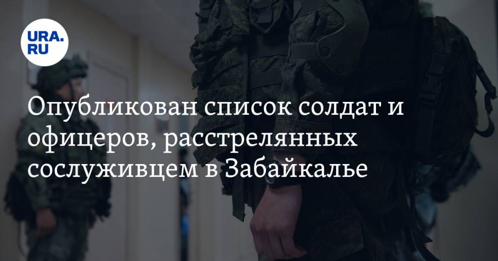 Опубликован список солдат и офицеров, расстрелянных сослуживцем в Забайкалье
