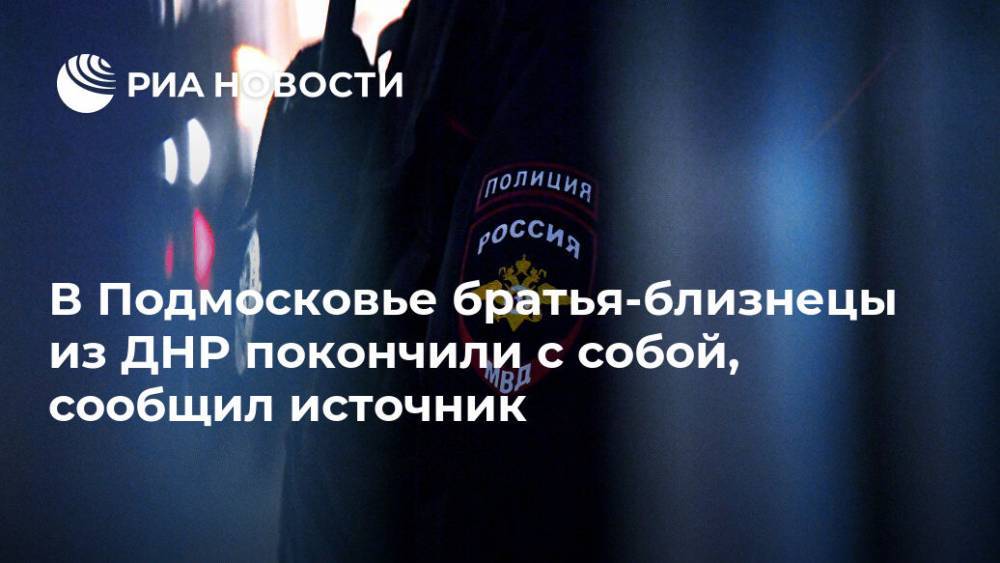 В Подмосковье братья-близнецы из ДНР покончили с собой, сообщил источник