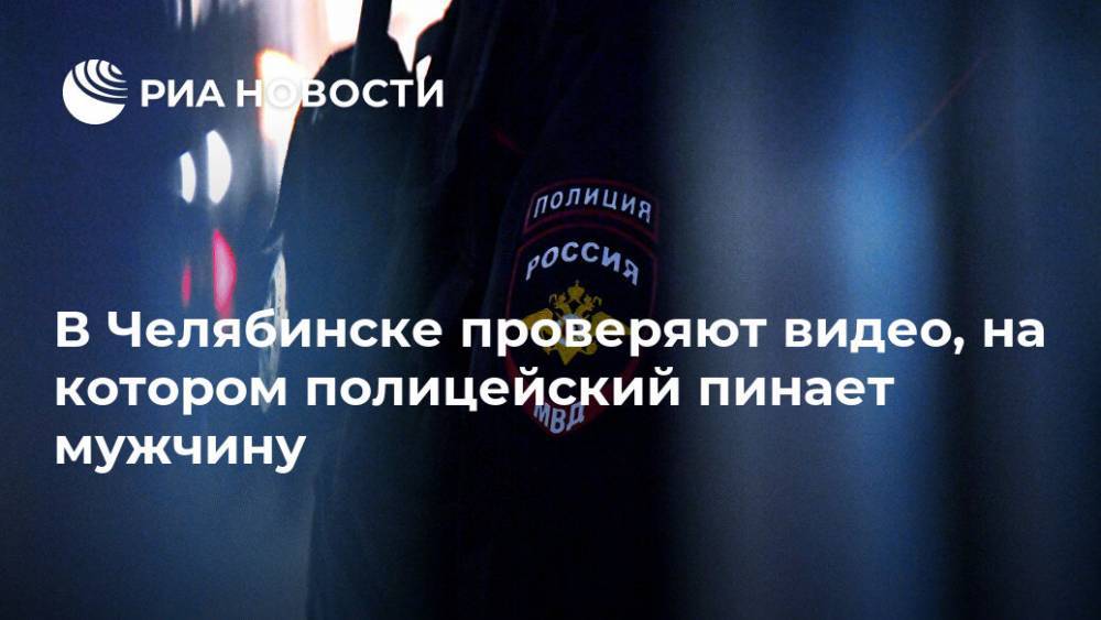 В Челябинске проверяют видео, на котором полицейский пинает мужчину