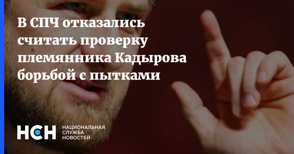 В СПЧ отказались считать проверку племянника Кадырова борьбой с пытками