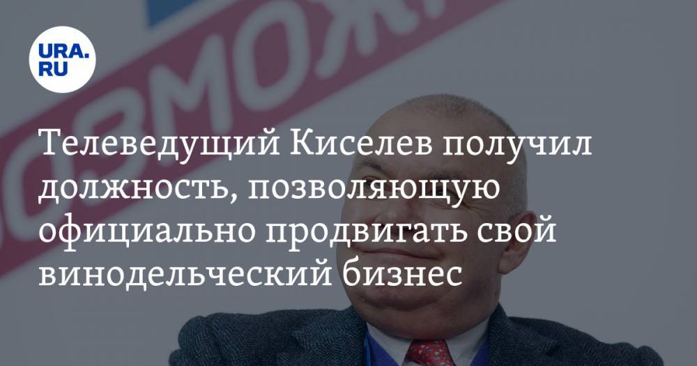 Телеведущий Киселев получил должность, позволяющую официально продвигать свой винодельческий бизнес
