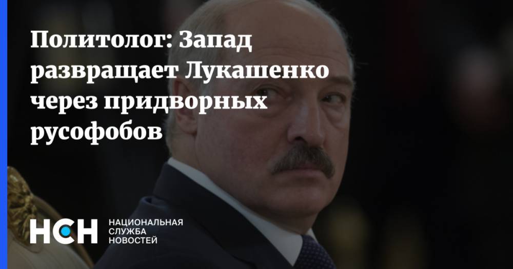 Политолог: Запад развращает Лукашенко через придворных русофобов