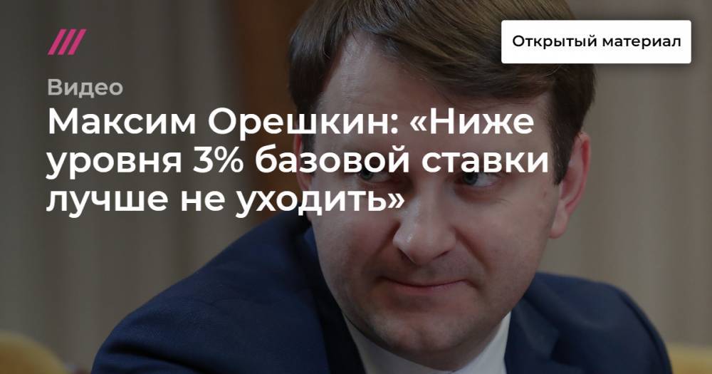 Максим Орешкин: «Ниже уровня 3% базовой ставки лучше не уходить»