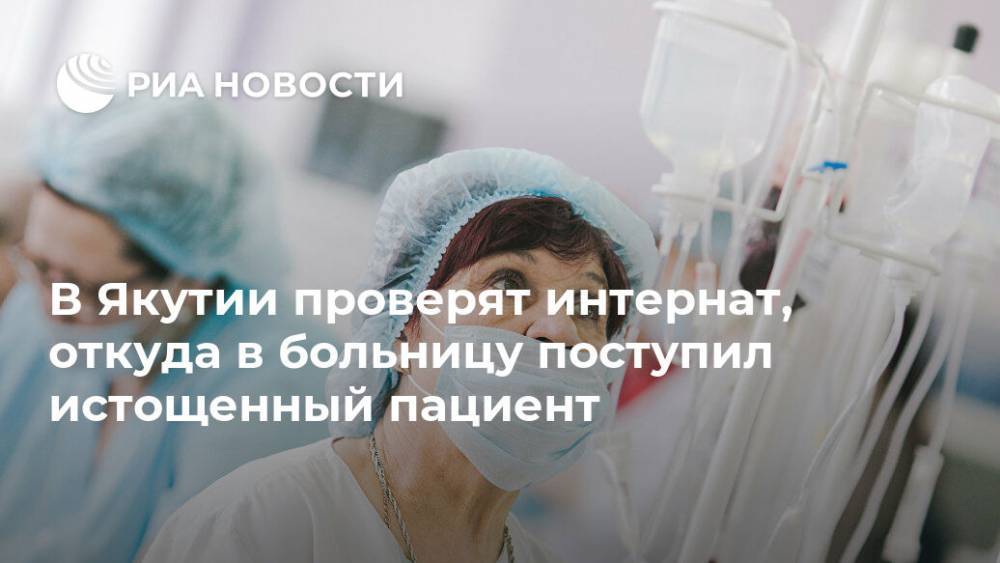 В Якутии проверят интернат, откуда в больницу поступил истощенный пациент