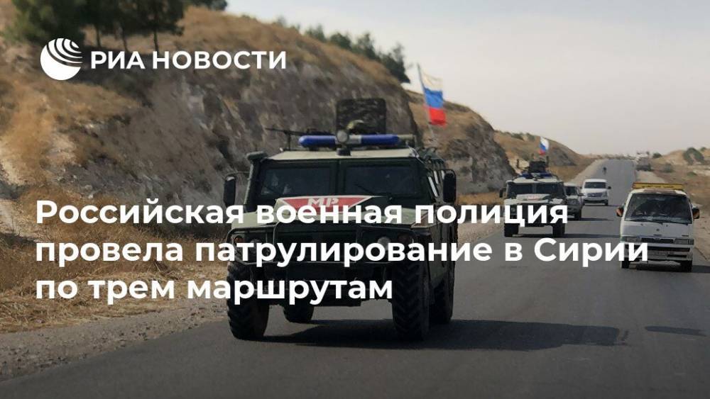 Алексей Бакин - Российская военная полиция провела патрулирование в Сирии по трем маршрутам - ria.ru - Москва - Россия - Сирия