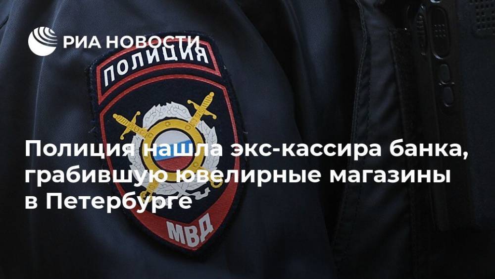 Полиция нашла экс-кассира банка, грабившую ювелирные магазины в Петербурге