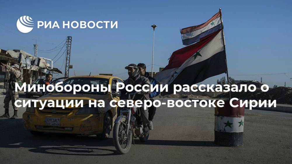 Минобороны России рассказало о ситуации на северо-востоке Сирии