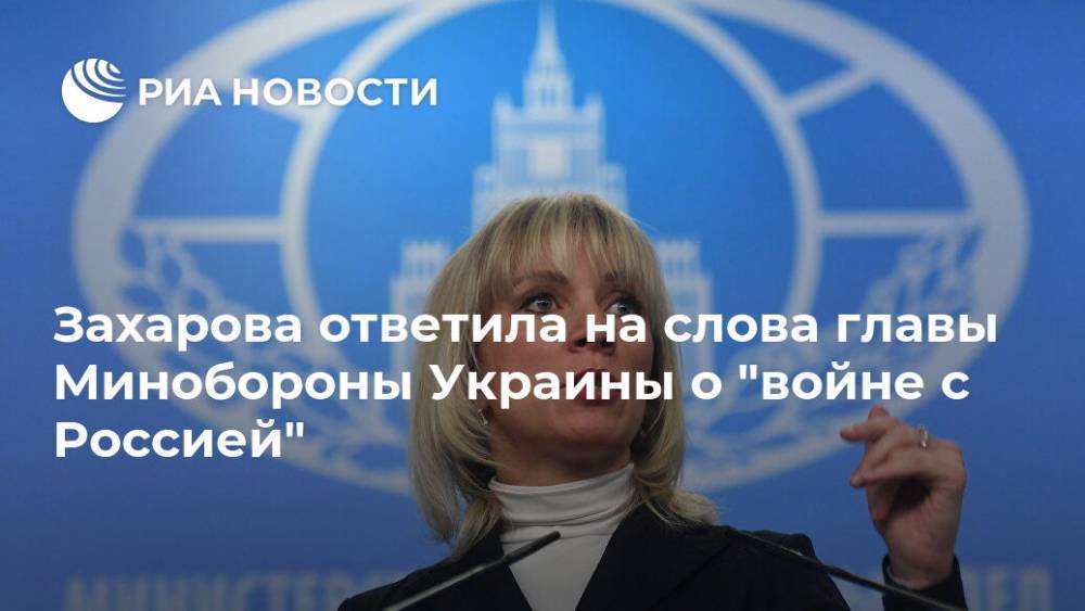 Захарова ответила на слова главы Минобороны Украины о "войне с Россией"