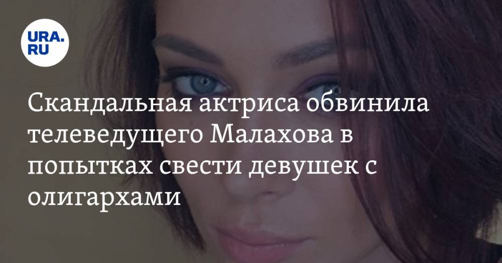 Скандальная актриса обвинила телеведущего Малахова в попытках свести девушек с олигархами