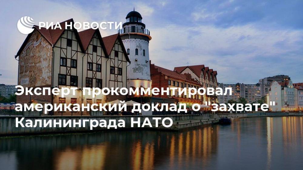 Эксперт прокомментировал американский доклад о "захвате" Калининграда НАТО