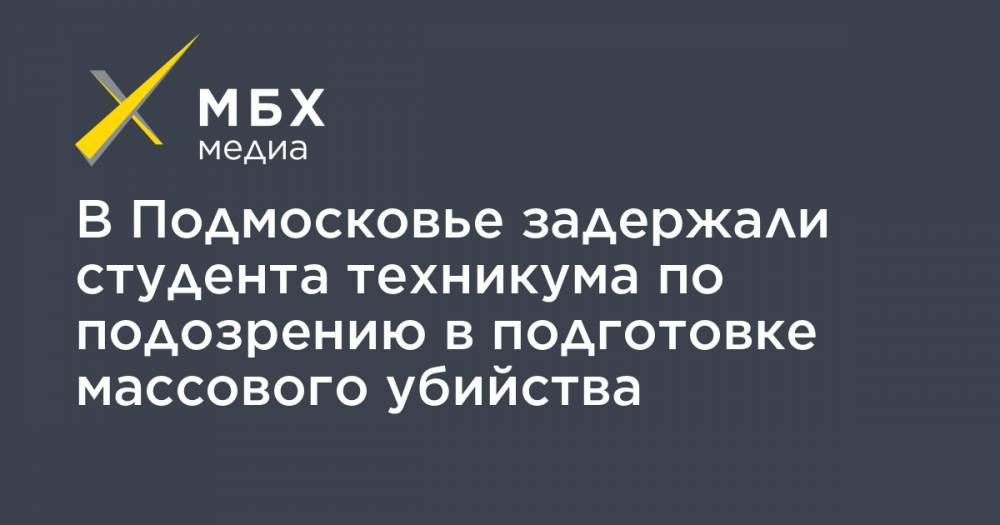 В Подмосковье задержали студента техникума по подозрению в подготовке массового убийства