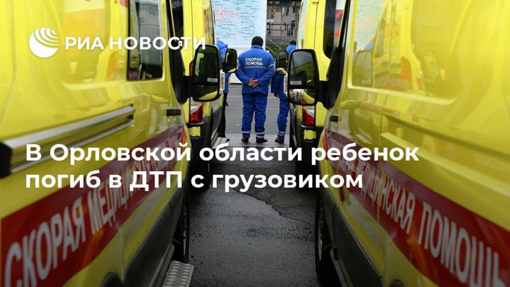 В Орловской области ребенок погиб в ДТП с грузовиком