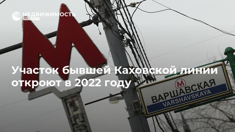 Участок бывшей Каховской линии откроют в 2022 году