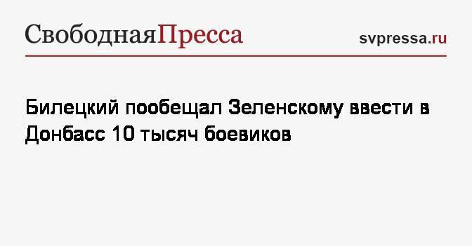 Билецкий пообещал Зеленскому ввести в Донбасс 10 тысяч боевиков