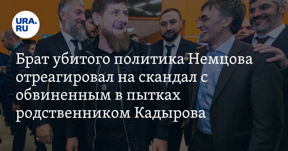 Брат убитого политика Немцова отреагировал на скандал с обвиненным в пытках родственником Кадырова