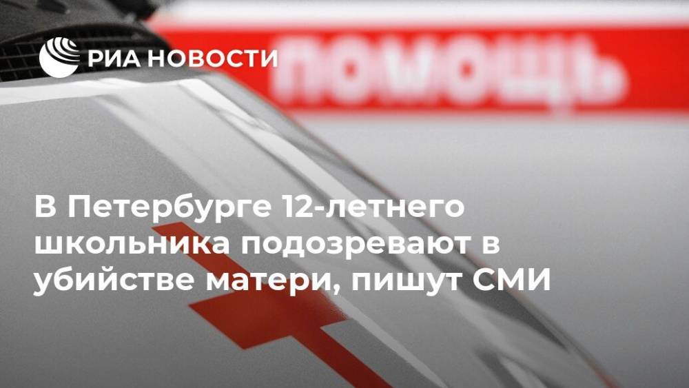 В Петербурге 12-летнего школьника подозревают в убийстве матери, пишут СМИ