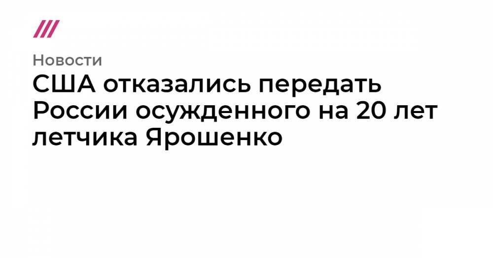 США отказались передать России осужденного на 20 лет летчика Ярошенко