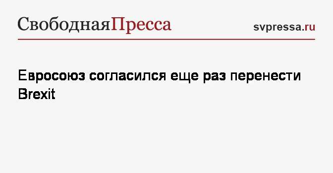 Евросоюз согласился еще раз перенести Brexit