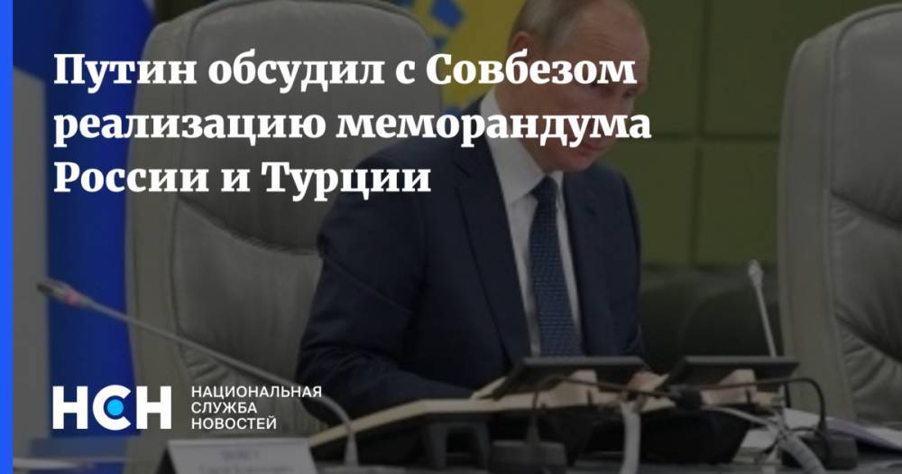 Путин обсудил с Совбезом реализацию меморандума России и Турции