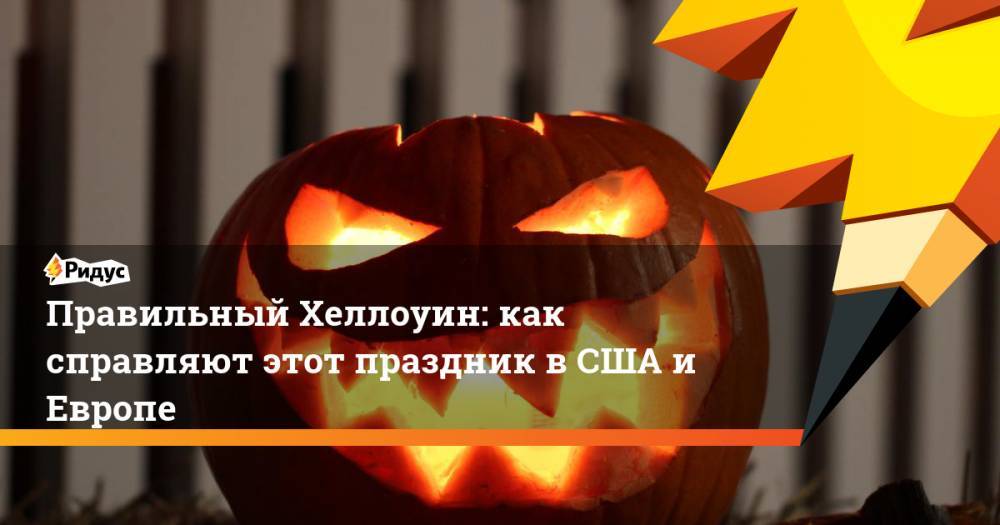 Правила правильного Хеллоуина: как справляют этот праздник в США и Европе