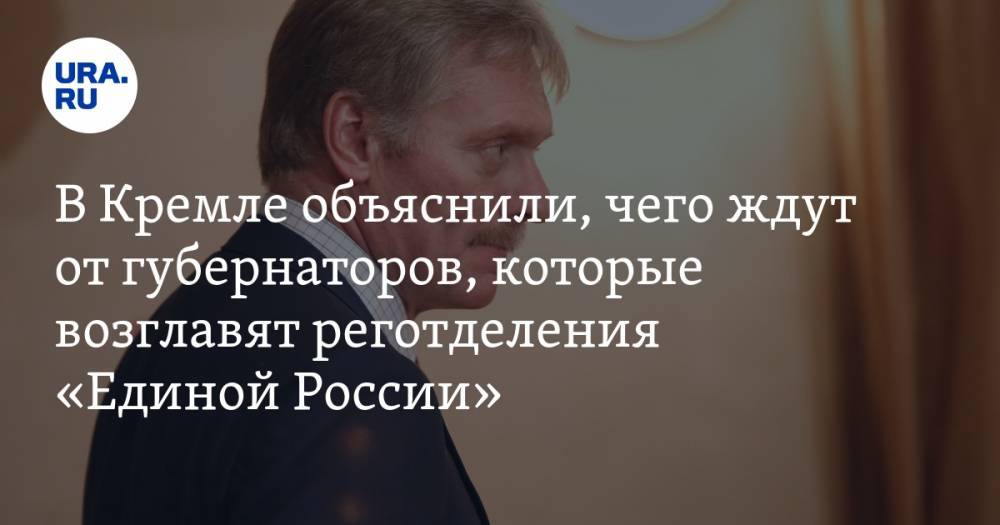 В Кремле объяснили, чего ждут от губернаторов, которые возглавят реготделения «Единой России»