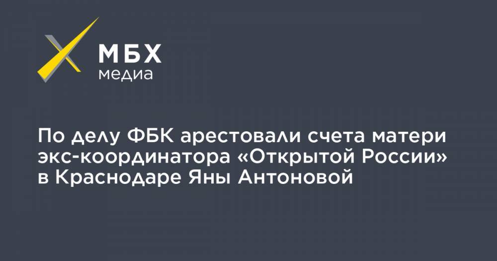 По делу ФБК арестовали счета матери экс-координатора «Открытой России» в Краснодаре Яны Антоновой