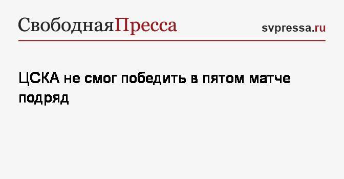 ЦСКА не смог победить в пятом матче подряд