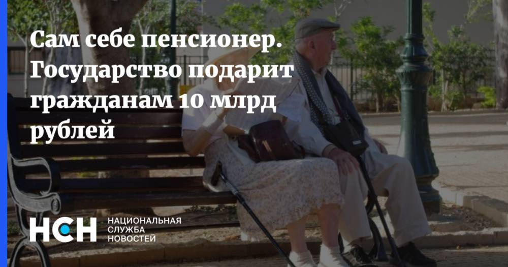 Сам себе пенсионер. Государство подарит гражданам 10 млрд рублей