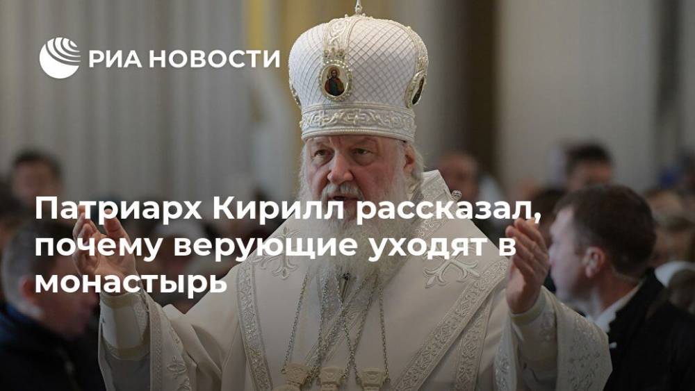 Патриарх Кирилл рассказал, почему верующие уходят в монастырь