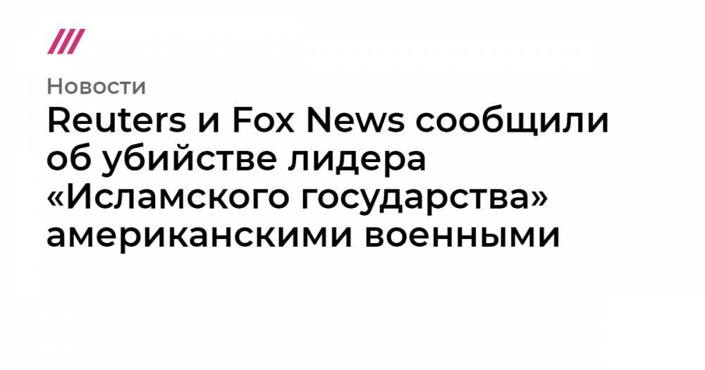 Reuters и Fox News сообщили об убийстве лидера «Исламского государства» американскими военными
