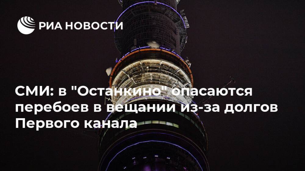 СМИ: в "Останкино" опасаются перебоев в вещании из-за долгов Первого канала