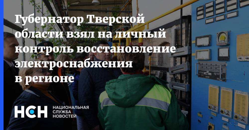 Губернатор Тверской области взял на личный контроль восстановление электроснабжения в регионе