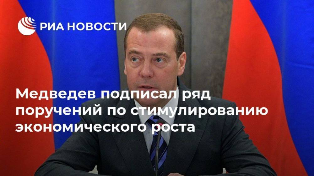 Медведев подписал ряд поручений по стимулированию экономического роста