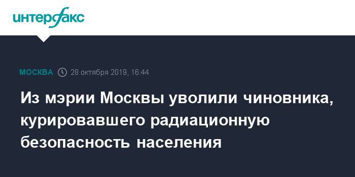 Из мэрии Москвы уволили чиновника, курировавшего радиационную безопасность населения