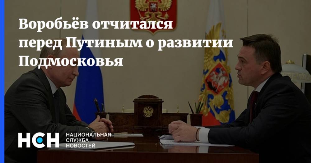 Воробьёв отчитался перед Путиным о развитии Подмосковья